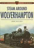 Steam Around Wolverhampton (Sutton's Photographic History of Transport)