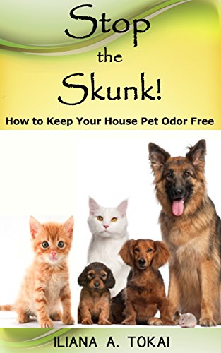Stop the Skunk!: How to Keep Your House Pet Odor Free, by ILIANA  A. TOKAI