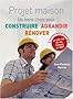 Projet maison : Les bons choix pour construire, agrandir, r�nover