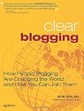 Clear Blogging: How People Blogging Are Changing the World and How You Can Join Them