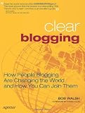 Clear Blogging: How People Blogging Are Changing the World and How You Can Join Them