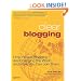 Clear Blogging: How People Blogging Are Changing the World and How You Can Join Them