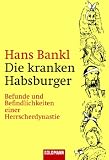 Die kranken Habsburger: Befunde und Befindlichkeiten einer Herrscherdynastie