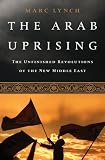 The Arab Uprising: The Unfinished Revolutions of the New Middle East