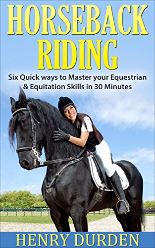 HORSEBACK RIDING: HORSES: 6 Ultimate Tips to Improve your Equestrian & Equitation Skills in 30 Minutes, Horses Learn Guide and Horseback Ri