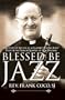 Blessed Be Jazz: The Story of My Life as a Clarinet-Playing Jesuit Priest in the French Quarter of New Orleans