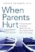 When Parents Hurt: Compassionate Strategies When You and Your Grown Child Don't Get Along