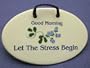 Good morning Let the stress begin. Ceramic wall plaque, 4" x 6", hand made in the USA.