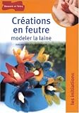 Cr�ations en feutre : Modeler la laine