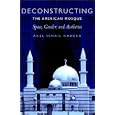 Deconstructing the American Mosque: Space, Gender, and Aesthetics by Akel Ismail Kahera