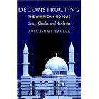Deconstructing the American Mosque: Space, Gender, and Aesthetics by Akel Ismail Kahera