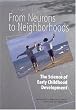 From Neurons to Neighborhoods : The Science of Early Childhood Development