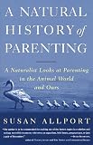 A Natural History of Parenting: A Naturalist Looks at Parenting in the Animal World and Ours