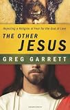 The Other Jesus: Rejecting a Religion of Fear for the God of Love