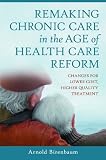 Remaking chronic care in the age of health care reform : changes for lower cost, higher quality treatment