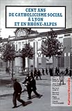 Cent ans de catholicisme social à Lyon et en Rhône-Alpes. La postérité de \
