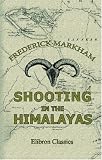 Shooting in the Himalayas: A Journal of Sporting Adventures and Travel in Chinese Tartary, Ladac, Thibet, Cashmere, &c