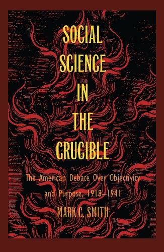 Social Science in the Crucible: The American Debate over Objectivity and Purpose, 1918-1941