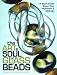 The Art & Soul of Glass Beads: 17 Bead Artists Share Their Inspiration & Methods