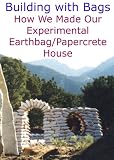 Building with Bags:  How We Made Our Experimental Earthbag / Papercrete House