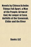 Novels by Chinua Achebe (Study Guide): Things Fall Apart, a Man of the People, Arrow of God, No Longer at Ease, Anthills of the Savannah