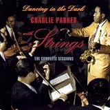 Charlie Parker with Strings: Dancing in the Dark (The Complete Sessions)