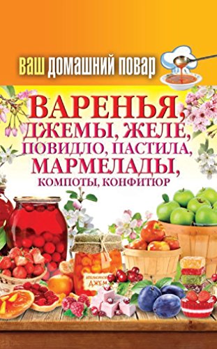 Ваш домашний повар. Варенья, джемы, желе, повидло, пастила, мармелады, компоты, конфитюр (Russian Edition)
