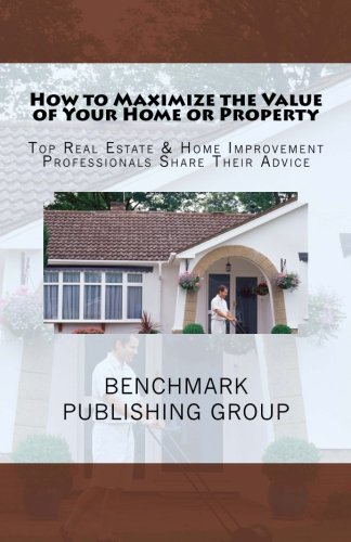 How to Maximize the Value of Your Home or Property: Top Real Estate & Home Improvement Professionals Share Their Advice