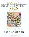 Entertaining in the Northwest Style: A Menu Cookbook Greg Atkinson