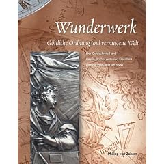 Wunderwerk. G�ttliche Ordnung und vermessene Welt. Der Goldschmied und Kupferstecher Antonius Eisenhoit und die Hofkunst um 1600.