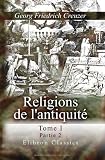  : Religions de l'antiquité, considérées principalement dans leurs formes symboliques et mythologiques: Traduit de l'allemand ... refondu en parti, complété ... Guigniaut. Tome 1, Partie 2 (French Edition)