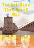 The Railroad That Never Was: Vanderbilt, Morgan, and the South Pennsylvania Railroad (Railroads Past and Present)