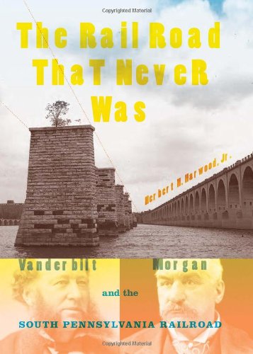The Railroad That Never Was: Vanderbilt, Morgan, and the South Pennsylvania Railroad (Railroads Past and Present)