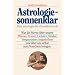 Astrologie, sonnenklar: Was die Sterne �ber unsere M�nner, Frauen, Liebsten, Kinder, Vorgesetzten, Angestellten und �ber uns selbst zum Vorschein bringen