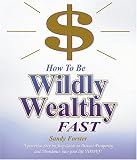 How to Be Wildly Wealthy FAST: A Powerful Step-by-Step Guide to Attract Prosperity and Abundance into Your Life Today!