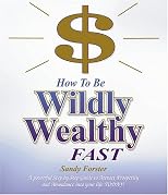 How to Be Wildly Wealthy FAST: A Powerful Step-by-Step Guide to Attract Prosperity and Abundance into Your Life Today!