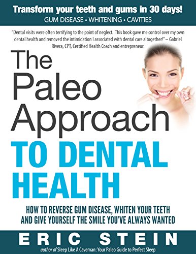 Paleo: The Paleo Approach to Dental Health: How To Reverse Gum Disease, Whiten Your Teeth And Give Yourself the Smile You’ve Always Wanted