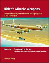 HITLER'S MIRACLE WEAPONS: The Secret history of the Rockets and Flying Crafts of the Third Reich Volume 2 - From the V-1 to the A-9; Unconventional short- and medium-range weapons