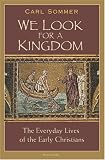 We Look for a Kingdom: The Everyday Lives of the Early Christians