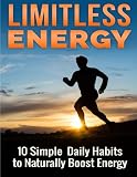 Limitless Energy 10 Simple Daily Habits to Naturally Boost Energy: Improve Focus, Get Motivated, Lose Weight and Live a Healthier and Happier Life