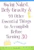 Swim Naked, Defy Gravity and 99 Other Essential Things to Accomplish Before Turning 30