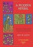 A Modern Herbal (Volume 1, A-H): The Medicinal, Culinary, Cosmetic and Economic Properties, Cultivation and Folk-Lore of Herbs, Grasses, Fungi, Shrubs& Trees with Their Modern Scientific Uses