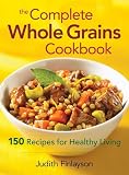 The Complete Whole Grains Cookbook: 150 Recipes for Healthy Living Judith Finlayson
