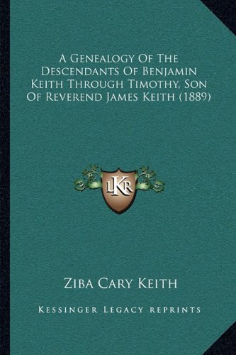 A Genealogy Of The Descendants Of Benjamin Keith Through Timothy, Son Of Reverend James Keith (1889)