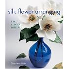 Silk Flower Arranging: Easy, Elegant Displays by  Marcianne Miller
