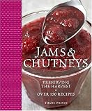Jams and Chutneys: Preserving the Harvest, Over 150 Recipes