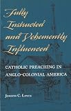 Fully Instructed and Vehemently Influenced: Catholic Preaching in Anglo-Colonial America