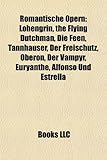 Romantische Opern: Lohengrin, the Flying Dutchman, Die Feen, Tannhuser, Der Freischtz, Oberon, Der Vampyr, Euryanthe, Alfonso Und Estrell-