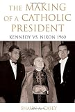 The Making of a Catholic President: Kennedy vs. Nixon 1960