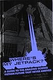 Where's my jetpack? : a guide to the amazing science fiction future that never arrived